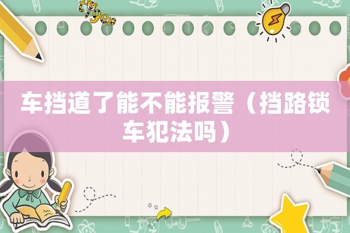 車擋道了能不能報(bào)警（擋路鎖車犯法嗎）
