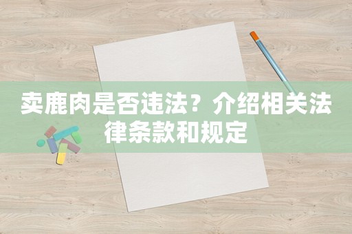 賣鹿肉是否違法？介紹相關法律條款和規定
