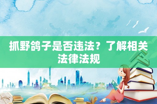 抓野鴿子是否違法？了解相關法律法規