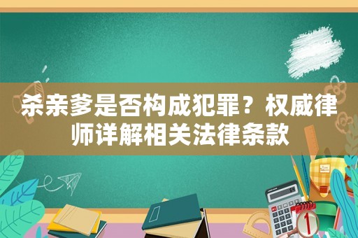 殺親爹是否構成犯罪？權威律師詳解相關法律條款