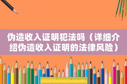 偽造收入證明犯法嗎（詳細介紹偽造收入證明的法律風險）