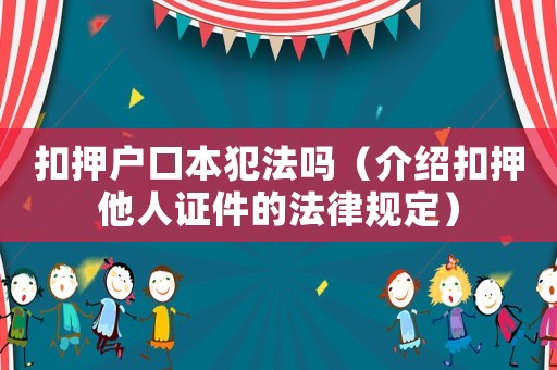 扣押戶口本犯法嗎（介紹扣押他人證件的法律規定）