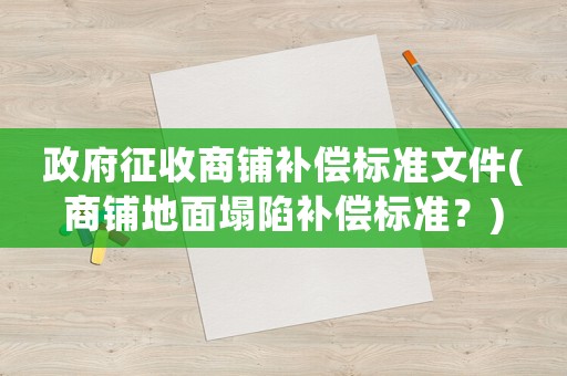 政府征收商鋪補(bǔ)償標(biāo)準(zhǔn)文件(商鋪地面塌陷補(bǔ)償標(biāo)準(zhǔn)？)