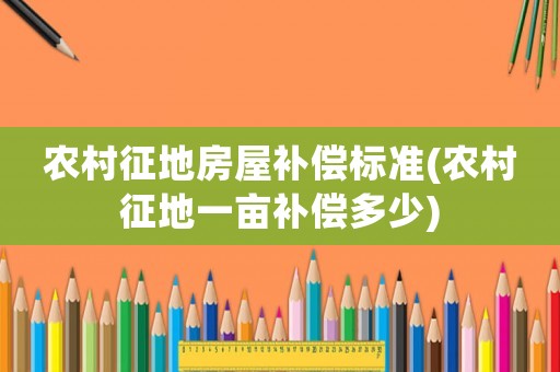 農村征地房屋補償標準(農村征地一畝補償多少)