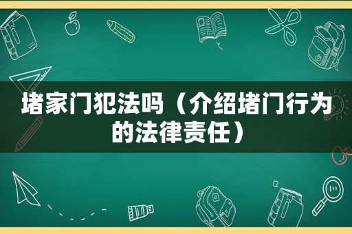 堵家門犯法嗎（介紹堵門行為的法律責任）