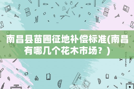 南昌縣苗圃征地補償標準(南昌有哪幾個花木市場？)