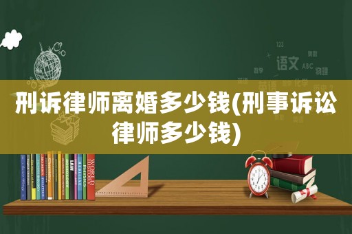 刑訴律師離婚多少錢(刑事訴訟律師多少錢)