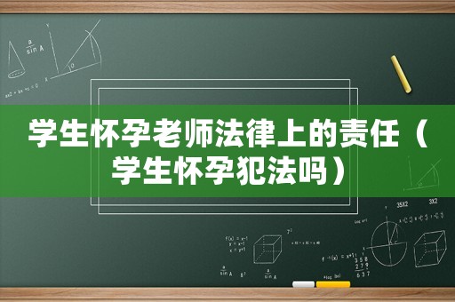 學生懷孕老師法律上的責任（學生懷孕犯法嗎）