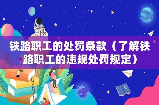 鐵路職工的處罰條款（了解鐵路職工的違規處罰規定）