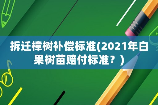 拆遷樟樹補償標(biāo)準(zhǔn)(2021年白果樹苗賠付標(biāo)準(zhǔn)？)