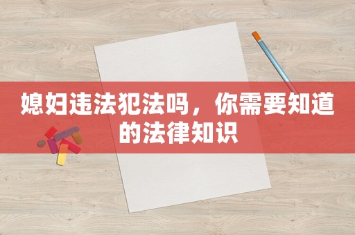 媳婦違法犯法嗎，你需要知道的法律知識