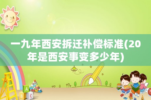 一九年西安拆遷補償標(biāo)準(zhǔn)(20年是西安事變多少年)