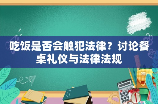 吃飯是否會觸犯法律？討論餐桌禮儀與法律法規