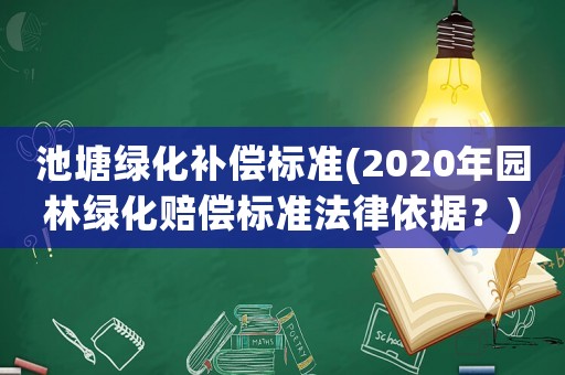 池塘綠化補償標準(2020年園林綠化賠償標準法律依據？)