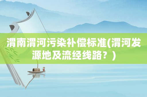 渭南渭河污染補償標準(渭河發源地及流經線路？)