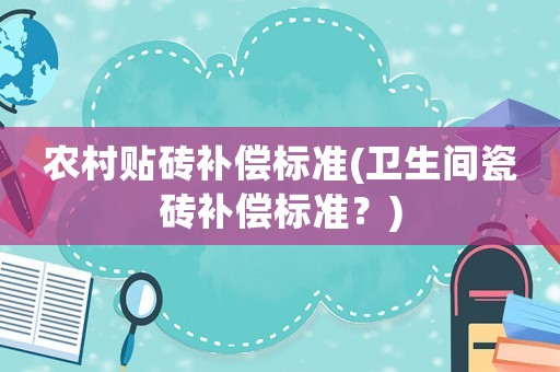 農(nóng)村貼磚補償標準(衛(wèi)生間瓷磚補償標準？)