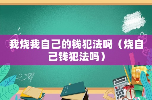 我燒我自己的錢犯法嗎（燒自己錢犯法嗎）
