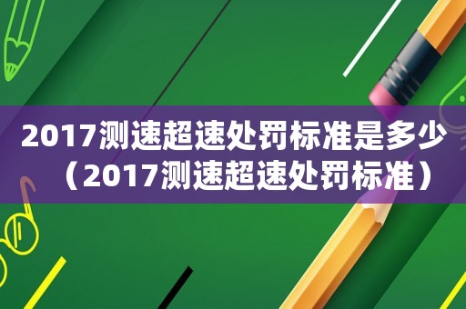 2017測(cè)速超速處罰標(biāo)準(zhǔn)是多少（2017測(cè)速超速處罰標(biāo)準(zhǔn)）