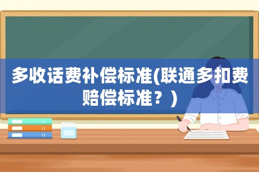 多收話費補償標準(聯通多扣費賠償標準？)