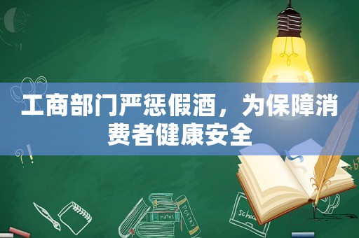 工商部門嚴(yán)懲假酒，為保障消費(fèi)者健康安全