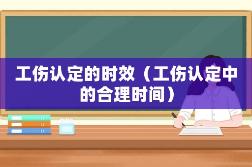 工傷認定的時效（工傷認定中的合理時間）