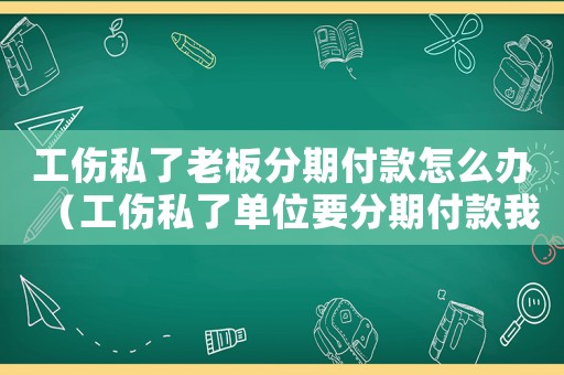 工傷私了老板分期付款怎么辦（工傷私了單位要分期付款我該怎么辦）