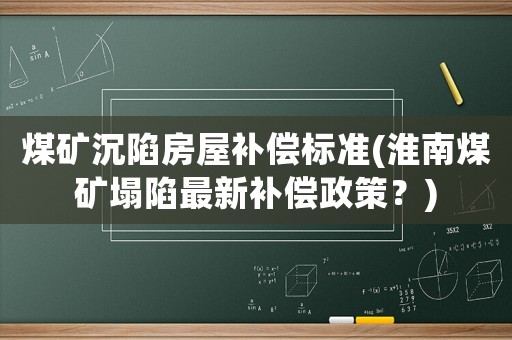 煤礦沉陷房屋補(bǔ)償標(biāo)準(zhǔn)(淮南煤礦塌陷最新補(bǔ)償政策？)