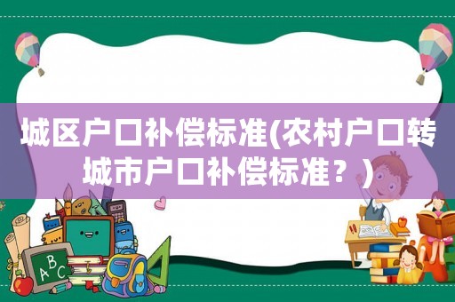城區戶口補償標準(農村戶口轉城市戶口補償標準？)