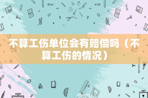 不算工傷單位會有賠償嗎（不算工傷的情況）