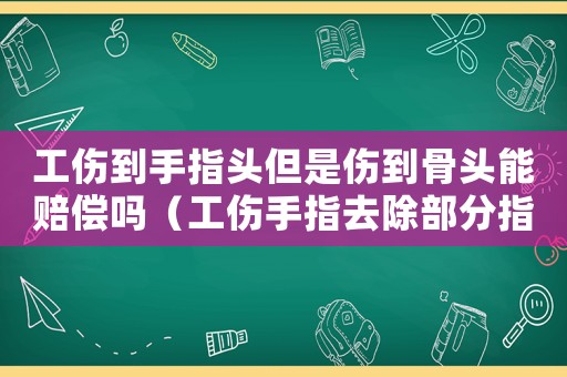 工傷到手指頭但是傷到骨頭能賠償嗎（工傷手指去除部分指骨）