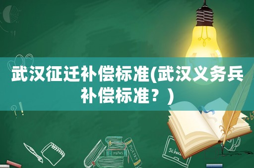 武漢征遷補償標準(武漢義務兵補償標準？)