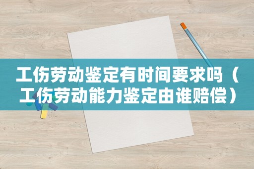 工傷勞動鑒定有時間要求嗎（工傷勞動能力鑒定由誰賠償）