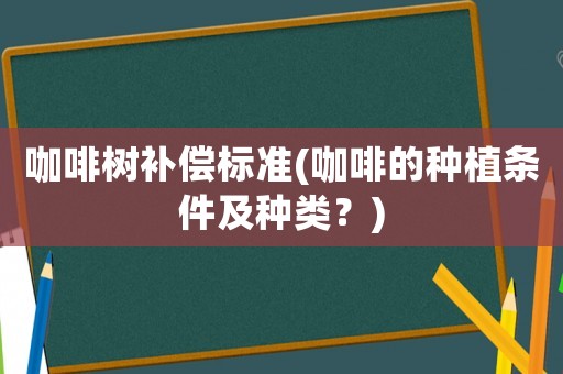 咖啡樹補償標準(咖啡的種植條件及種類？)