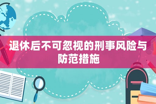 退休后不可忽視的刑事風險與防范措施