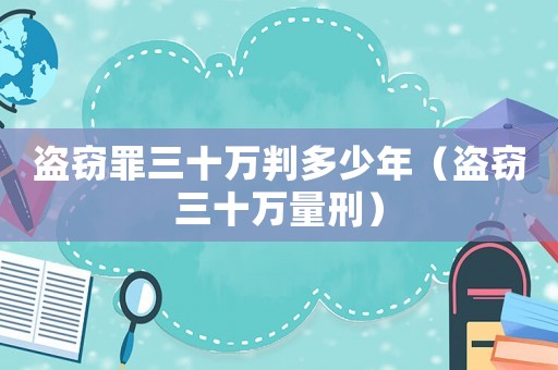 盜竊罪三十萬判多少年（盜竊三十萬量刑）