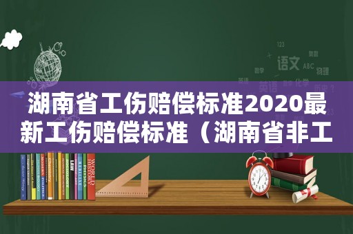 湖南省工傷賠償標(biāo)準(zhǔn)2020最新工傷賠償標(biāo)準(zhǔn)（湖南省非工傷賠償標(biāo)準(zhǔn)2015）