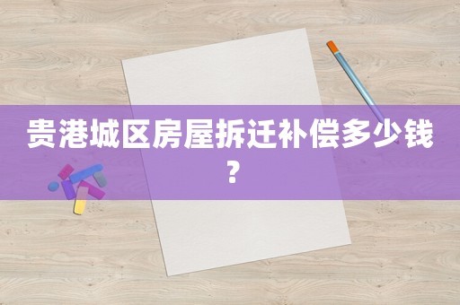 貴港城區房屋拆遷補償多少錢？
