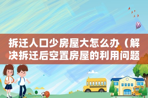 拆遷人口少房屋大怎么辦（解決拆遷后空置房屋的利用問題）