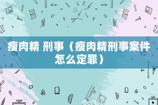 瘦肉精 刑事（瘦肉精刑事案件怎么定罪）