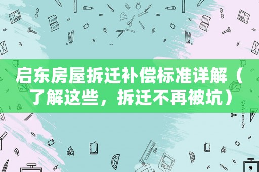 啟東房屋拆遷補償標準詳解（了解這些，拆遷不再被坑）