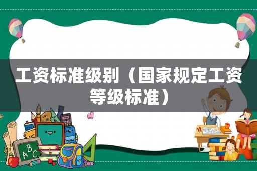 工資標準級別（國家規定工資等級標準）