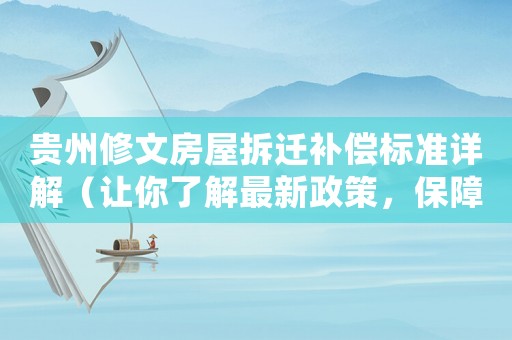 貴州修文房屋拆遷補償標準詳解（讓你了解最新政策，保障自己的權益）