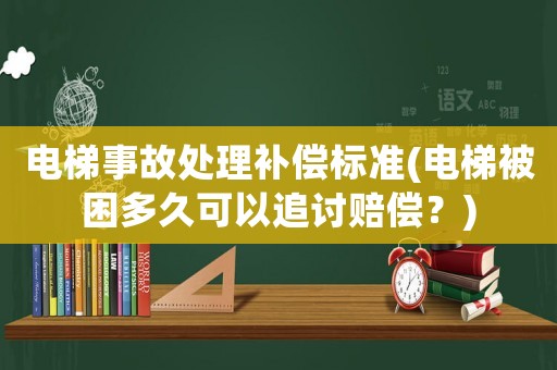 電梯事故處理補償標準(電梯被困多久可以追討賠償？)