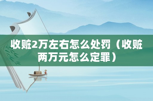 收贓2萬左右怎么處罰（收贓兩萬元怎么定罪）