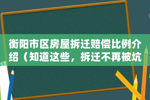 衡陽市區房屋拆遷賠償比例介紹（知道這些，拆遷不再被坑）