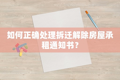 如何正確處理拆遷解除房屋承租通知書？
