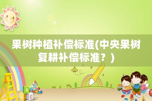 果樹種植補償標準(中央果樹復耕補償標準？)