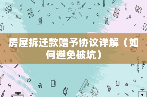 房屋拆遷款贈(zèng)予協(xié)議詳解（如何避免被坑）