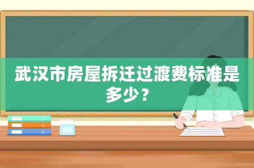 武漢市房屋拆遷過渡費(fèi)標(biāo)準(zhǔn)是多少？