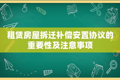 租賃房屋拆遷補償安置協議的重要性及注意事項
